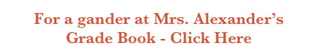 For a gander at Mrs. Alexander’s Grade Book - Click Here